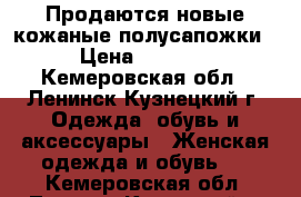 Продаются новые кожаные полусапожки › Цена ­ 2 500 - Кемеровская обл., Ленинск-Кузнецкий г. Одежда, обувь и аксессуары » Женская одежда и обувь   . Кемеровская обл.,Ленинск-Кузнецкий г.